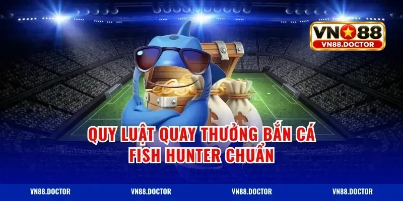 Quy luật quay thưởng bắn cá fish hunter chuẩn