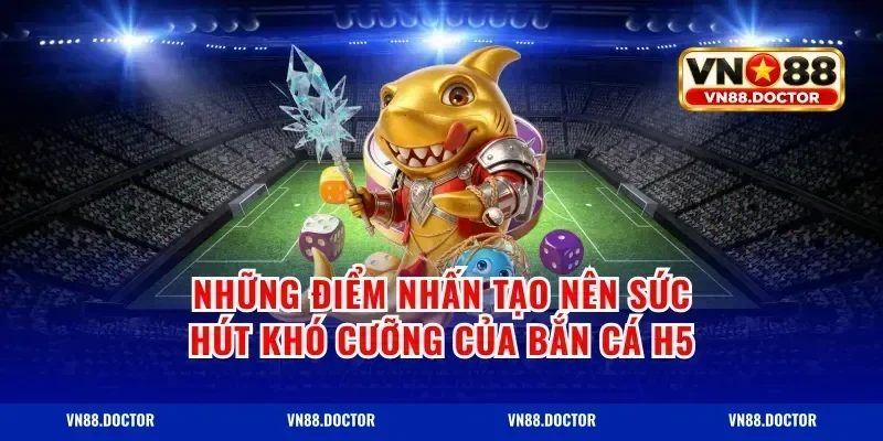 Những Điểm Nhấn Tạo Nên Sức Hút Khó Cưỡng Của Bắn Cá H5