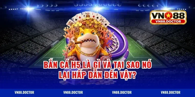 Bắn Cá H5 Là Gì Và Tại Sao Nó Lại Hấp Dẫn Đến Vậy?