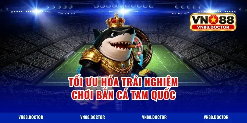 Tối Ưu Hóa Trải Nghiệm Chơi Bắn Cá Tam Quốc