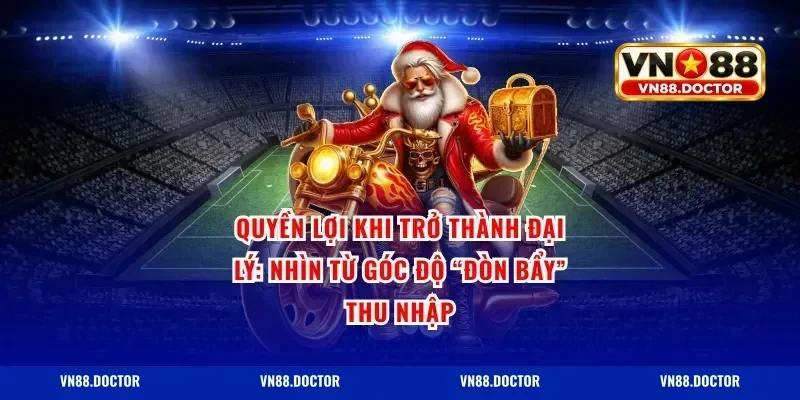 Quyền lợi khi trở thành đại lý: nhìn từ góc độ “đòn bẩy” thu nhập