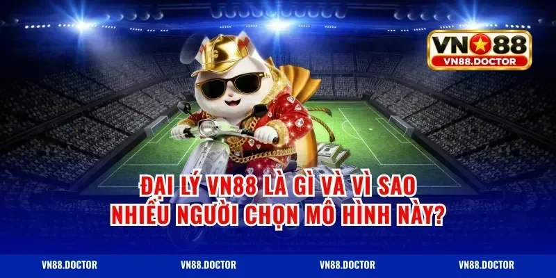 Đại lý VN88 là gì và vì sao nhiều người chọn mô hình này?
