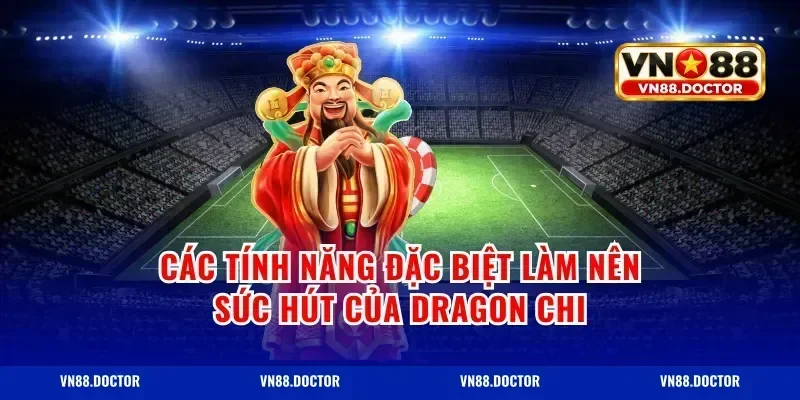 Các tính năng đặc biệt làm nên sức hút của Dragon Chi