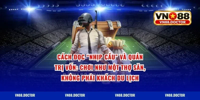 Cách đọc “nhịp cầu” và quản trị vốn: Chơi như một thợ săn, không phải khách du lịch