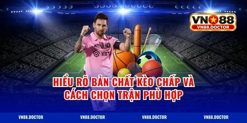 Hiểu rõ bản chất kèo chấp và cách chọn trận phù hợp