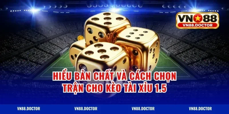Hiểu bản chất và cách chọn trận cho kèo tài xỉu 1.5