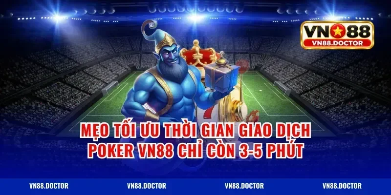 Mẹo tối ưu thời gian giao dịch poker vn88 chỉ còn 3-5 phút