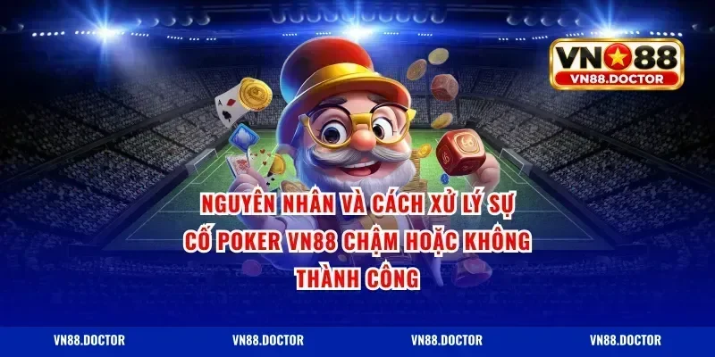 Nguyên nhân và cách xử lý sự cố poker vn88 chậm hoặc không thành công