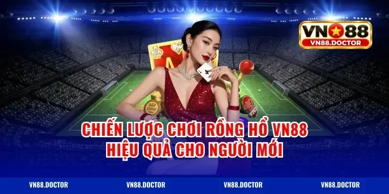 Chiến Lược Chơi Rồng Hổ vn88 Hiệu Quả Cho Người Mới