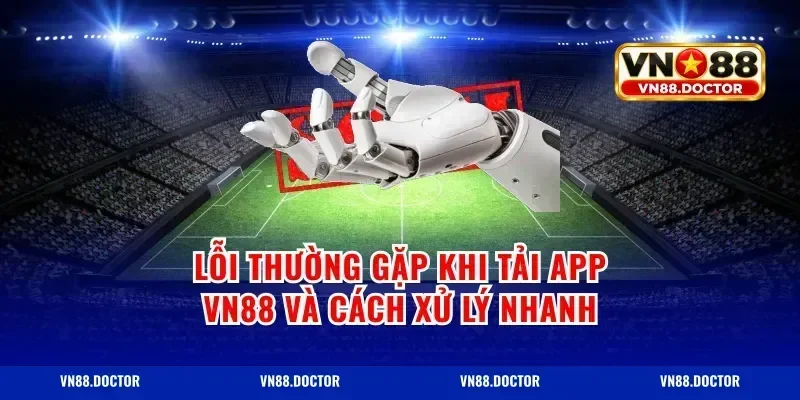 Lỗi thường gặp khi tải app vn88 và cách xử lý nhanh