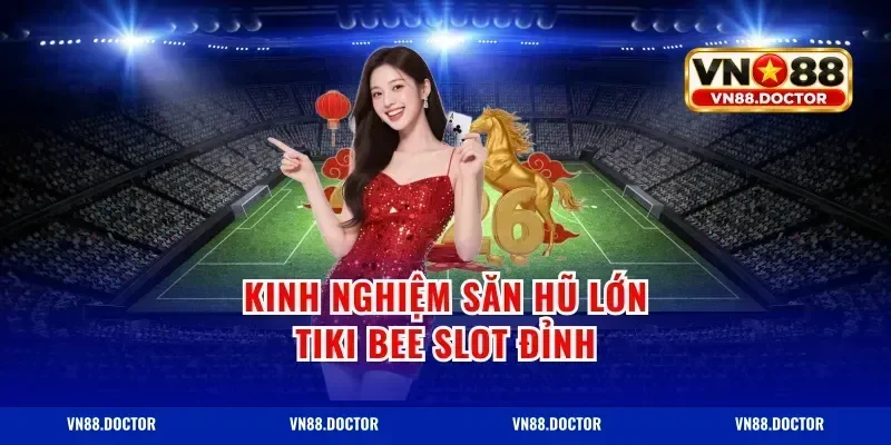 Kinh nghiệm săn hũ lớn tiki bee slot đỉnh